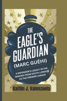 The Eagle's Guardian (Marc Guéhi): A Defender’s Legacy in the Making-From South London to the Premier League B0DX1MQHLL Book Cover