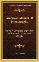 American manual of phonography. Being a complete exposition of phonetic shorthand ... 1425509096 Book Cover
