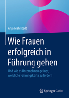 Wie Frauen Erfolgreich in Fuhrung Gehen: Und Wie Es Unternehmen Gelingt, Weibliche Fuhrungskrafte Zu Fordern 3658143274 Book Cover