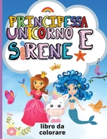 Unicorno, Principessa e Sirene: Libro da colorare per bambini Pagine da colorare carino e unico progettato per ragazze e ragazzi Regalo perfetto per i bambini null Book Cover