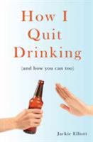 How I Quit Drinking: and how you can too 0993954251 Book Cover