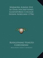 Marmora Albana Sive In Duas Inscriptiones Gladiatorias Collegii Silvani Aureliani (1756) 1165787636 Book Cover