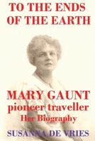 To the Ends of the Earth: Mary Gaunt, Pioneer Traveller 0980621682 Book Cover