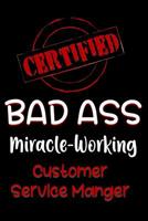 Certified Bad Ass Miracle-Working Customer Service Manger: Funny Gift Notebook for Employee, Coworker or Boss 1091541574 Book Cover