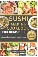 SUSHI MAKING COOKBOOK FOR BEGINNERS: The Comprehensive Guide with Healthy & Delicious Japanese Recipes To Make at Home B0CTKP437Z Book Cover