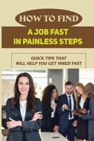 How To Find A Job Fast In Painless Steps: Quick Tips That Will Help You Get Hired Fast: Job Search B09BGPD2YH Book Cover