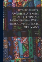 Tutankhamen, Amenism, Atenism and Egyptian Monotheism, With Hieroglyphic Texts of Hymns 1016027834 Book Cover