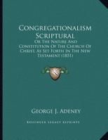 Congregationalism Scriptural: Or The Nature And Constitution Of The Church Of Christ, As Set Forth In The New Testament 1104086816 Book Cover