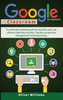 Google Classroom For Teachers: A Useful And Updated Guide For Teachers Who Use Distance Learning. Includes 7 Job Tips To Optimize Management And Productivity 1801647283 Book Cover