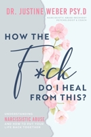 How the F*ck Do I Heal from This?: Understanding Narcissistic Abuse and how to Put Your Life Back Together 1958481173 Book Cover