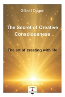 The secret of creative Consciousness: The art of creating with life B0GMXDCCBG Book Cover