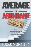 Average to Abundant: How Ordinary People Build Sustainable Wealth and Enjoy the Process 1734384905 Book Cover