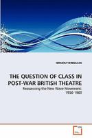 THE QUESTION OF CLASS IN POST-WAR BRITISH THEATRE: Reassessing the New Wave Movement: 1956-1965 3639315677 Book Cover