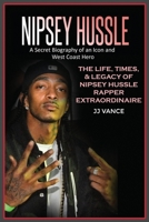 Nipsey Hussle A Secret Biography of an Icon and West Coast Hero: The Life, Times, and Legacy of Nipsey Hussle Rapper Extraordinaire 1637608659 Book Cover