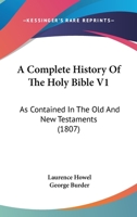 A Complete History Of The Holy Bible V1: As Contained In The Old And New Testaments 116648968X Book Cover