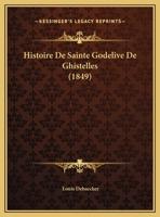 Histoire De Sainte Godelive De Ghistelles (1849) 1160116199 Book Cover