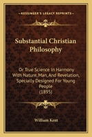 Substantial Christian Philosophy: Or, True Science in Harmony with Nature, Man, and Revelation, Specially Designed for Young People (Classic Reprint) 1165692589 Book Cover