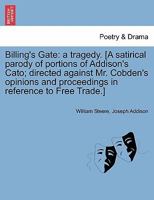 Billing's Gate: a tragedy. [A satirical parody of portions of Addison's Cato; directed against Mr. Cobden's opinions and proceedings in reference to Free Trade.] 1241165505 Book Cover