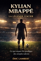 Kylian Mbappé - La Légende d'Acier: Les secrets d'une volonté sans limites pour inspirer votre propre réussite B0FQ5Y13KZ Book Cover