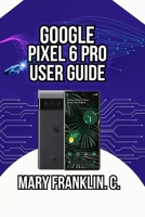 Google Pixel 6 Pro User Guide: Battery Optimization, Security, and Advanced Features B0GYL7CTP6 Book Cover