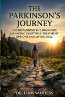 THE PARKINSON’S JOURNEY: UNDERSTANDING THE DIAGNOSIS, MANAGING SYMPTOMS, TREATMENT OPTIONS AND LIVING WELL B0HHJTD6JT Book Cover