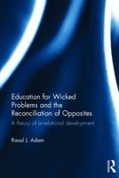 Education for Wicked Problems and the Reconciliation of Opposites: A Theory of Bi-Relational Development 1138962856 Book Cover