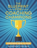 The Blueprint for Coaching Champions: Empower Men to Win B0BFLNRCBH Book Cover