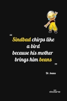 "Sindbad chirps like a bird because his mother brings him beans" Dr Beans !: Lauph every time you find this book ! Troll Quotes, You can't understand our quotes but you will Lauph ! 165762854X Book Cover