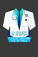 Ich stehe nicht auf die Uniform. Ich liebe den Mann, der sie tr�gt: Liniertes DinA 5 Notizbuch f�r die, die medizinische Berufe aus�ben und f�r �rzte, Mediziner, Doktor Notizheft 107995984X Book Cover