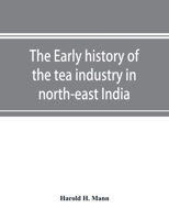 The Early History of the tea Industry in North-east India 1015834469 Book Cover