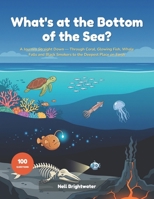 What's at the Bottom of the Sea?: A Curious Kid's Journey Straight Down Through Coral, Kelp, Glowing Fish, Whale Falls and Black Smokers to the Deepest Place on Earth | Fully Illustrated, Ages 6-10 B0HDL69FBV Book Cover