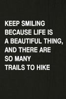 Keep Smiling Because Life Is A Beautiful Thing, And There Are So Many Trails To Hike: Hiking Log Book, Complete Notebook Record of Your Hikes. Ideal for Walkers, Hikers and Those Who Love Hiking 1797086901 Book Cover
