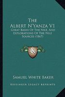 The Albert N'Yanza V1: Great Basin Of The Nile, And Explorations Of The Nile Sources 1165125943 Book Cover