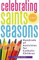 Celebrating Saints and Seasons: Hundreds of Activities for Catholic Children 0867169591 Book Cover