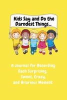 Kids Say and Do the Darndest Things (Yellow Cover): A Journal for Recording Each Sweet, Silly, Crazy and Hilarious Moment 1989733492 Book Cover