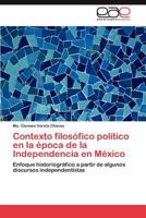Contexto filosófico político en la época de la Independencia en México: Enfoque historiográfico a partir de algunos discursos independentistas 3848469936 Book Cover
