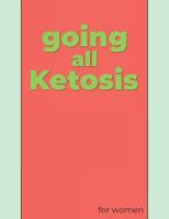 Going All Ketosis: For Women, from Beginners to the Experienced a Journal, Tracker and Log for Two 30 Day Challenges 1073698661 Book Cover