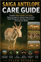 SAIGA ANTELOPE CARE GUIDE: Complete Saiga Antelope Care Guide: Expert Strategies for Habitat Design, Nutrition, Health Management, Breeding, Conservation, and Long-Term Welfare B0H4MNRBRY Book Cover