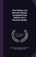 The Palmer Cox Brownie Primer, Arranged from Palmer Cox's Brownie Books; 1347192727 Book Cover