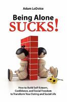 Being Alone Sucks!: How to build self-esteem, confidence and social freedom to transform your dating and social life. 1456491954 Book Cover