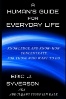 A Human's Guide for Everyday Life : Knowledge and Know-How Concentrate, for Those Who Want to Do 1672347149 Book Cover