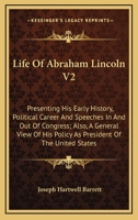 Life Of Abraham Lincoln V2: Presenting His Early History, Political Career And Speeches In And Out Of Congress; Also, A General View Of His Policy As President Of The United States 1432512617 Book Cover