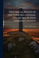 Historical notes of the Congregational churches in New London county: from 1836 to 1869 1174850329 Book Cover