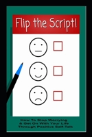 Flip The Script! How To Stop Worrying & Get On With Your Life Through Positive Self-Talk B0CW35D9ZY Book Cover