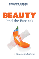 Beauty (and the Banana): A Theopoetic Aesthetic 1725285320 Book Cover
