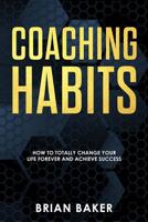 Coaching Habits: How to Totally Change Your Life Forever and Achieve Success 1720688656 Book Cover