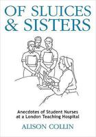 Of Sluices and Sisters: Anecdotes of Student Nurses at a London Teaching Hospital 0956293808 Book Cover