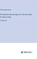 The Hand but Not the Heart; Or, The Life-Trials of Jessie Loring: in large print 3387033788 Book Cover