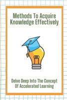 Methods To Acquire Knowledge Effectively: Delve Deep Into The Concept Of Accelerated Learning: Acquire Knowledge B09CH9LB3N Book Cover