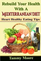 Rebuild Your Health with a Mediterranean Diet: Heart Healthy Eating Tips 1523311428 Book Cover
